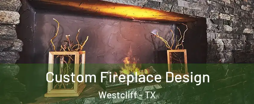 Custom Fireplace Design Westcliff - TX