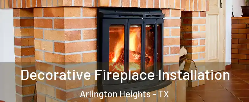 Decorative Fireplace Installation Arlington Heights - TX