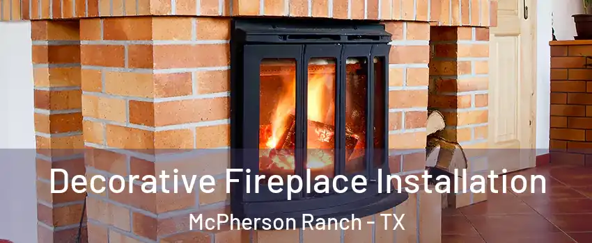 Decorative Fireplace Installation McPherson Ranch - TX
