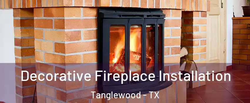 Decorative Fireplace Installation Tanglewood - TX