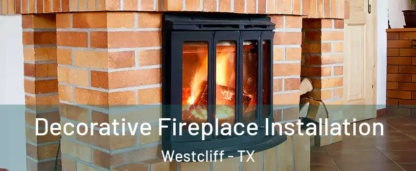 Decorative Fireplace Installation Westcliff - TX