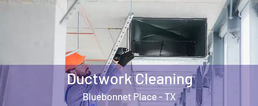 Ductwork Cleaning Bluebonnet Place - TX