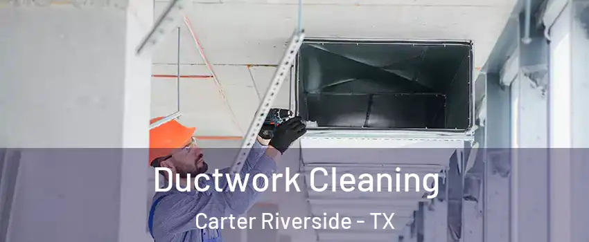 Ductwork Cleaning Carter Riverside - TX