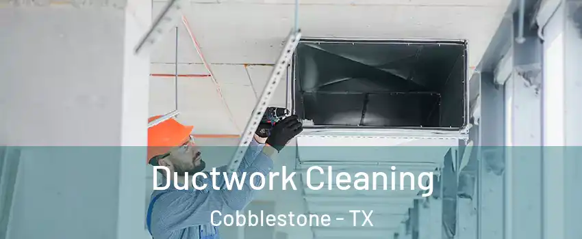 Ductwork Cleaning Cobblestone - TX