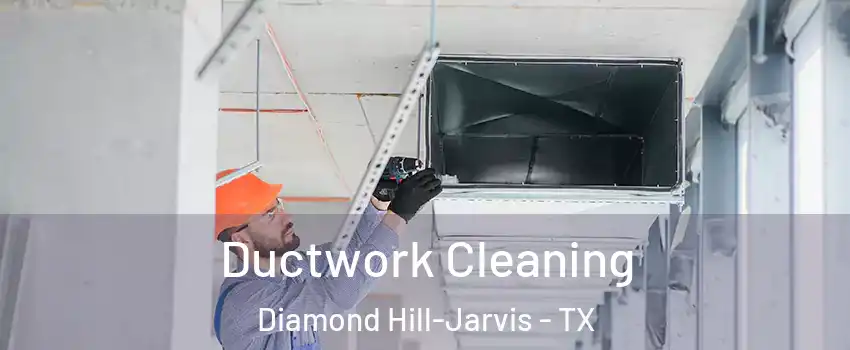 Ductwork Cleaning Diamond Hill-Jarvis - TX