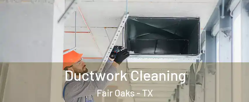 Ductwork Cleaning Fair Oaks - TX