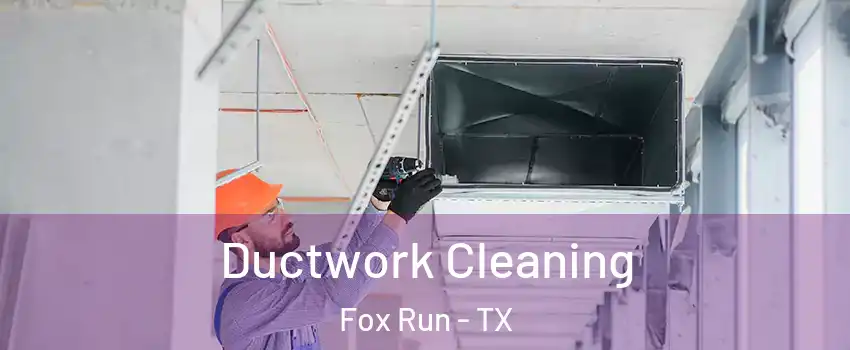 Ductwork Cleaning Fox Run - TX