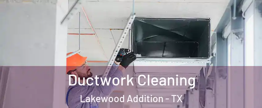 Ductwork Cleaning Lakewood Addition - TX