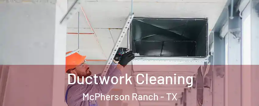 Ductwork Cleaning McPherson Ranch - TX