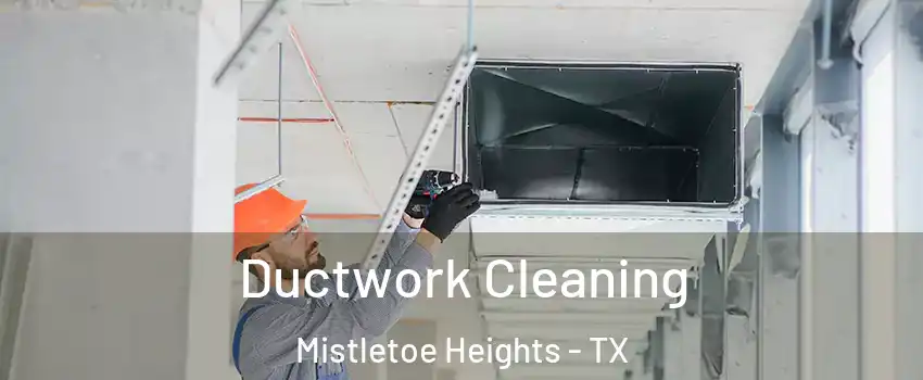 Ductwork Cleaning Mistletoe Heights - TX
