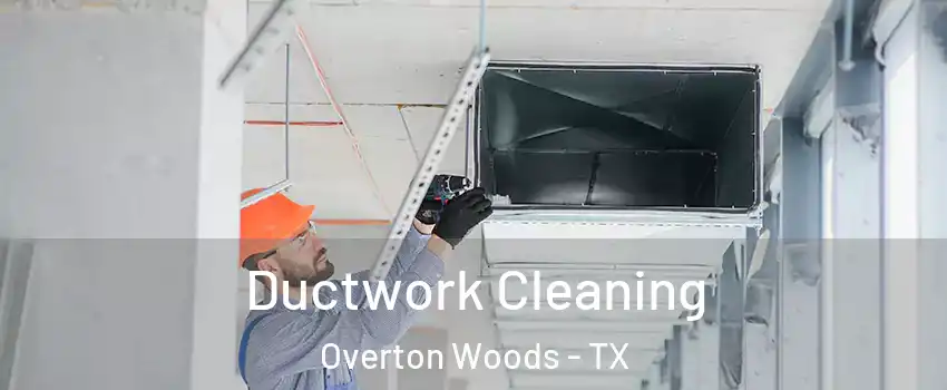 Ductwork Cleaning Overton Woods - TX