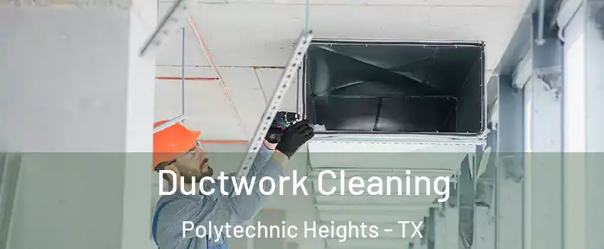 Ductwork Cleaning Polytechnic Heights - TX