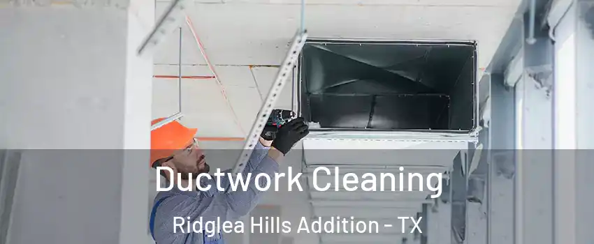 Ductwork Cleaning Ridglea Hills Addition - TX