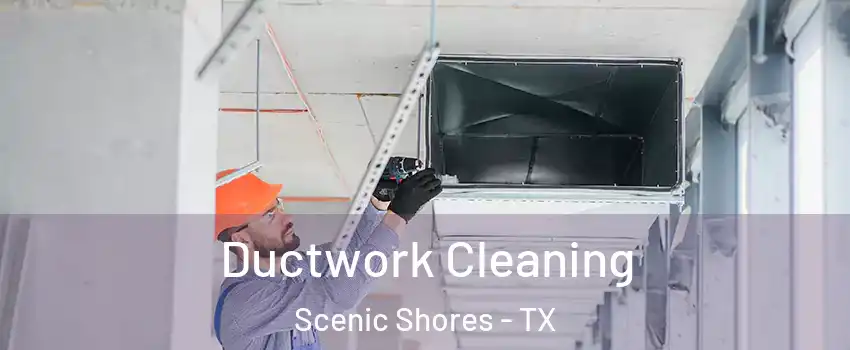 Ductwork Cleaning Scenic Shores - TX