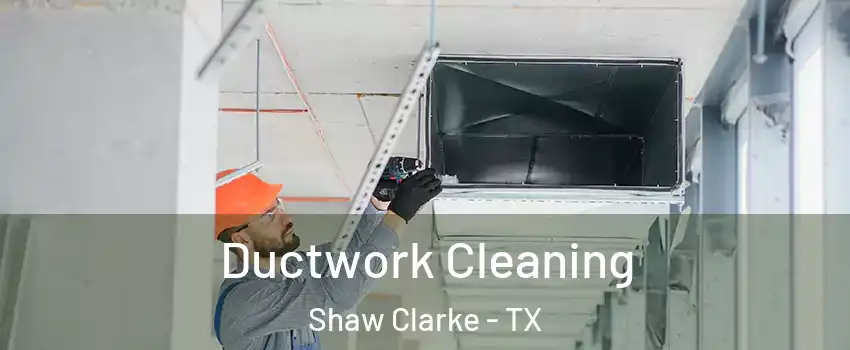Ductwork Cleaning Shaw Clarke - TX