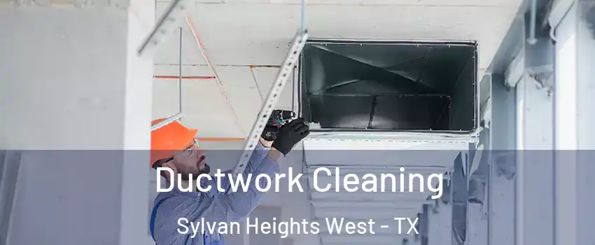 Ductwork Cleaning Sylvan Heights West - TX