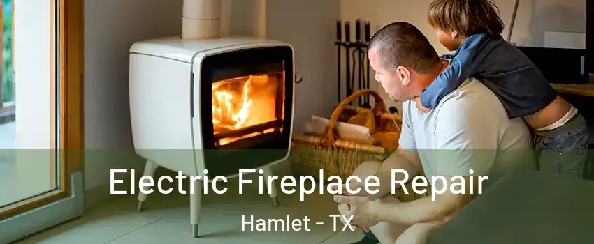 Electric Fireplace Repair Hamlet - TX