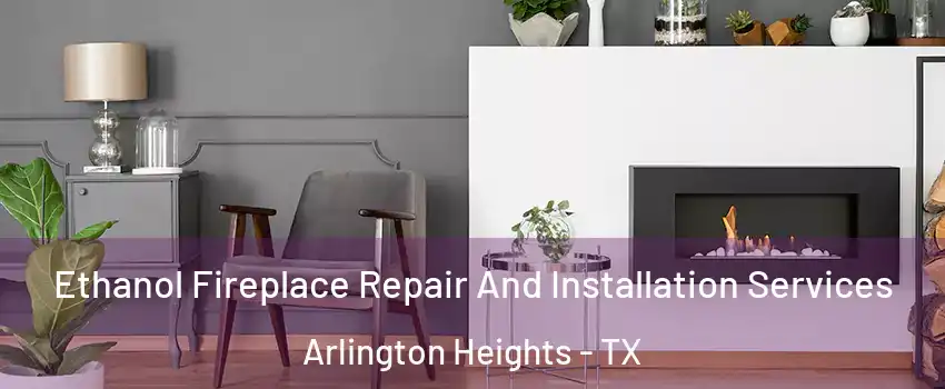 Ethanol Fireplace Repair And Installation Services Arlington Heights - TX