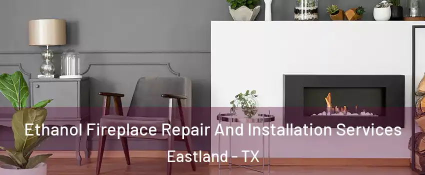 Ethanol Fireplace Repair And Installation Services Eastland - TX