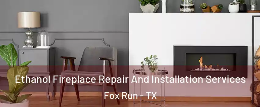 Ethanol Fireplace Repair And Installation Services Fox Run - TX