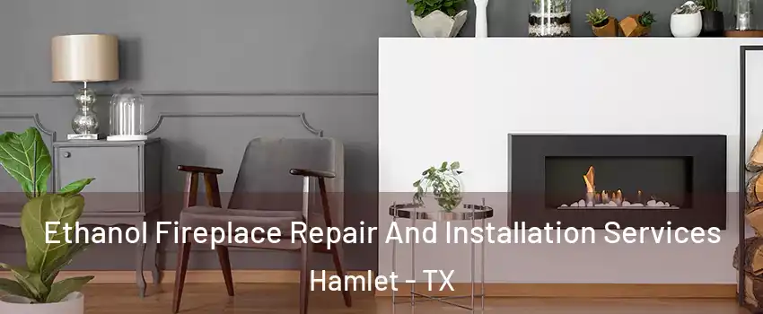 Ethanol Fireplace Repair And Installation Services Hamlet - TX