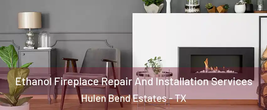 Ethanol Fireplace Repair And Installation Services Hulen Bend Estates - TX