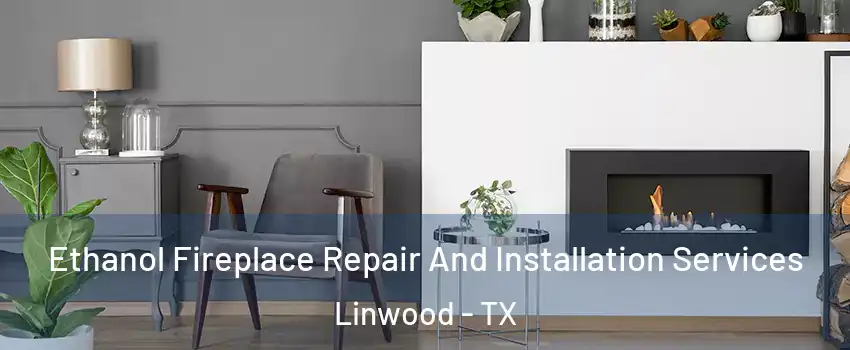 Ethanol Fireplace Repair And Installation Services Linwood - TX