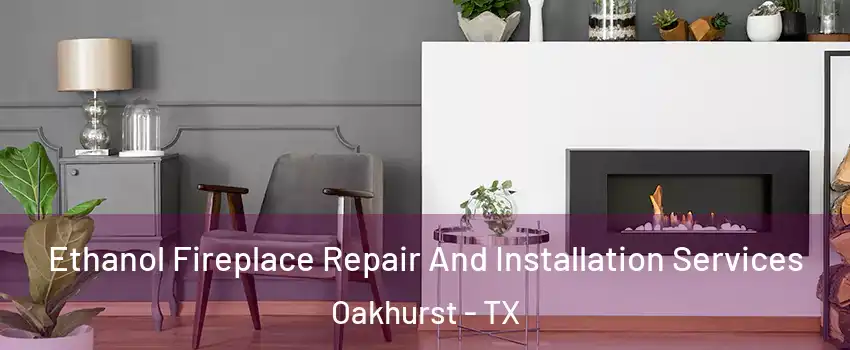 Ethanol Fireplace Repair And Installation Services Oakhurst - TX