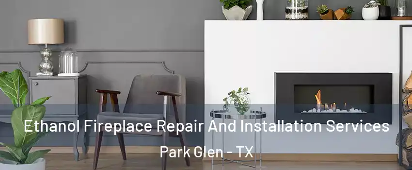 Ethanol Fireplace Repair And Installation Services Park Glen - TX