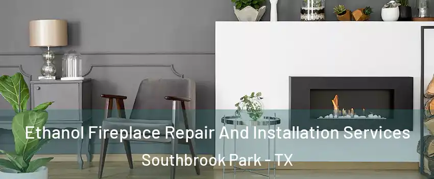 Ethanol Fireplace Repair And Installation Services Southbrook Park - TX