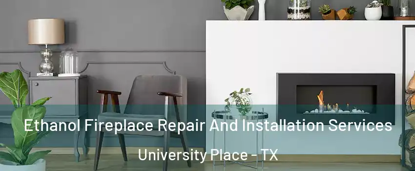 Ethanol Fireplace Repair And Installation Services University Place - TX
