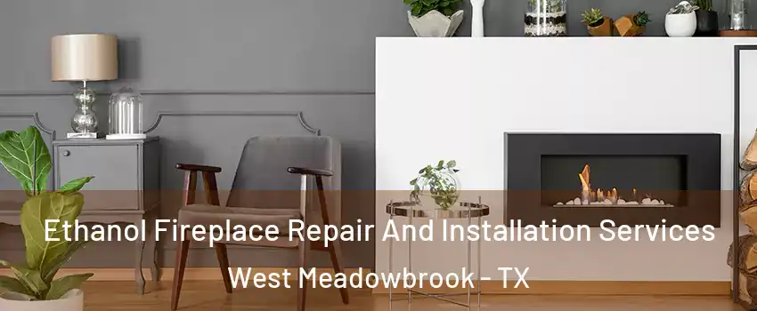 Ethanol Fireplace Repair And Installation Services West Meadowbrook - TX