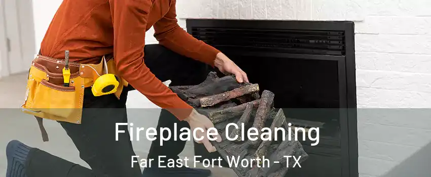 Fireplace Cleaning Far East Fort Worth - TX