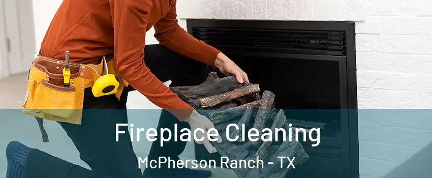 Fireplace Cleaning McPherson Ranch - TX