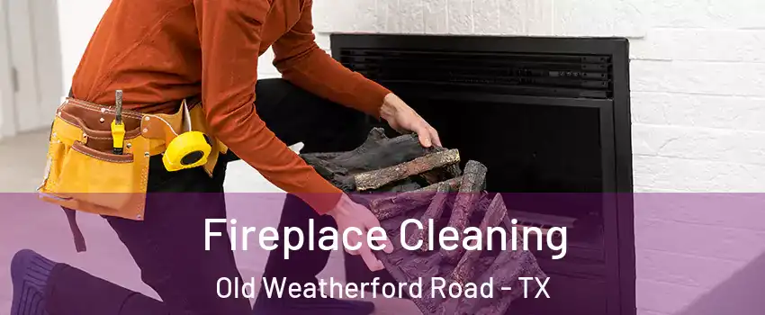 Fireplace Cleaning Old Weatherford Road - TX