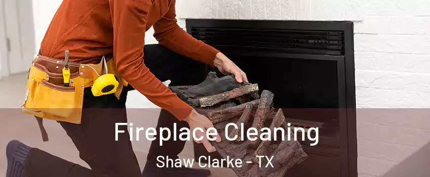 Fireplace Cleaning Shaw Clarke - TX