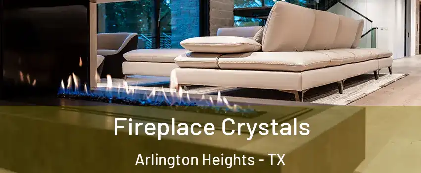 Fireplace Crystals Arlington Heights - TX