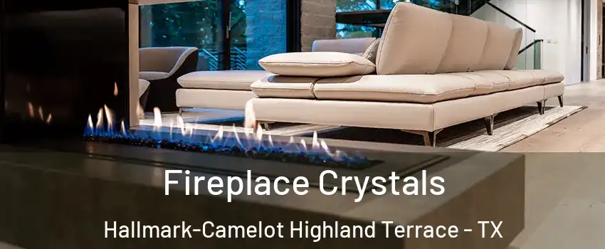 Fireplace Crystals Hallmark-Camelot Highland Terrace - TX