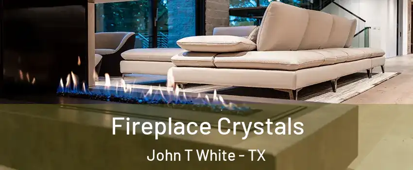 Fireplace Crystals John T White - TX