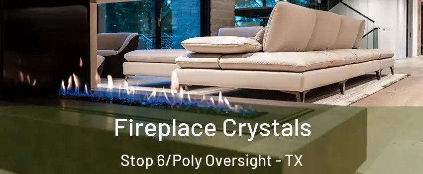 Fireplace Crystals Stop 6/Poly Oversight - TX