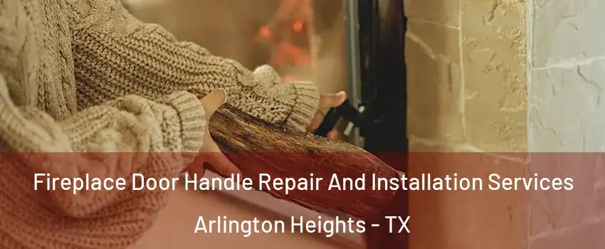 Fireplace Door Handle Repair And Installation Services Arlington Heights - TX