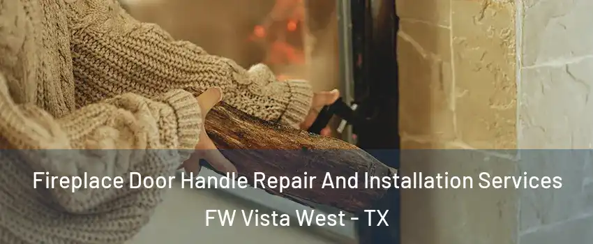 Fireplace Door Handle Repair And Installation Services FW Vista West - TX