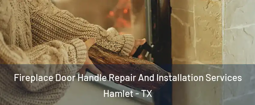 Fireplace Door Handle Repair And Installation Services Hamlet - TX