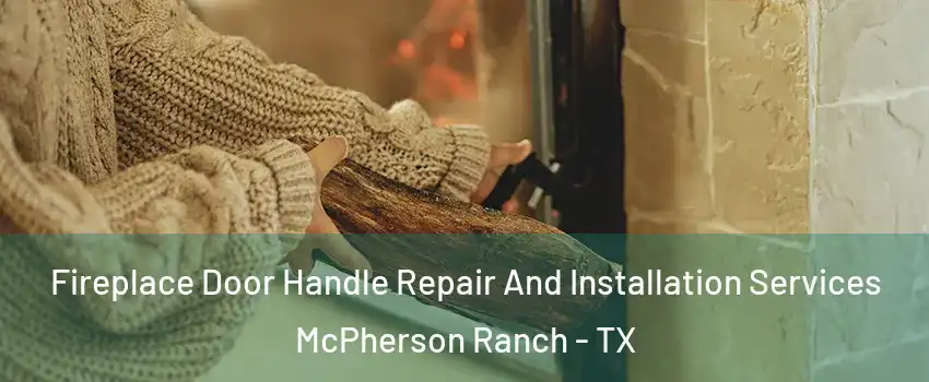 Fireplace Door Handle Repair And Installation Services McPherson Ranch - TX