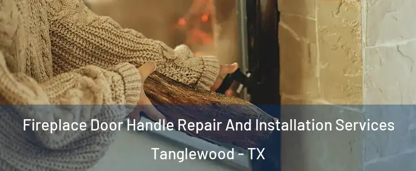 Fireplace Door Handle Repair And Installation Services Tanglewood - TX