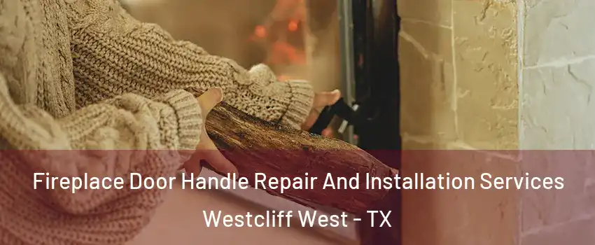 Fireplace Door Handle Repair And Installation Services Westcliff West - TX