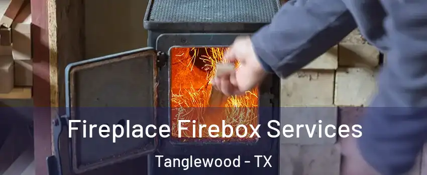 Fireplace Firebox Services Tanglewood - TX