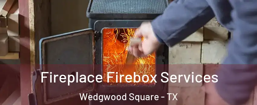 Fireplace Firebox Services Wedgwood Square - TX