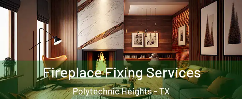 Fireplace Fixing Services Polytechnic Heights - TX