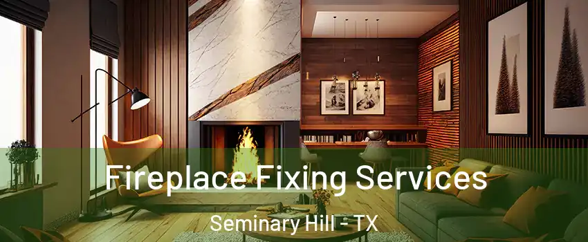 Fireplace Fixing Services Seminary Hill - TX